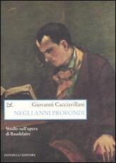Libro Negli anni profondi. Studio sull'opera di Baudelaire Giovanni Cacciavillani