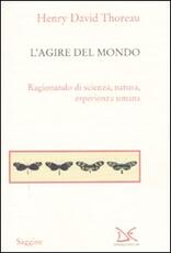 Libro L' agire del mondo. Ragionando di scienza, natura, esperienza umana Henry David Thoreau