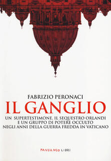 Il ganglio. Un supertestimone, il sequestro Orlandi e un gruppo di potere occulto negli anni della guerra fredda in Vaticano.pdf