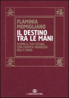 Il destino tra le mani. Scopri il tuo futuro con lantica saggezza dellI Ching.pdf