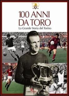 100 anni da Toro. La grande storia del Torino. Ediz. illustrata.pdf