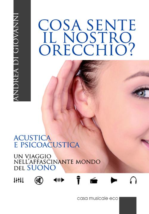 Cosa sente il nostro orecchio. Acustica e psicoacustica. Un viaggio nell'affascinante mondo del suono Scarica PDF EPUB
