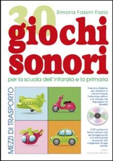 30 giochi sonori. Mezzi di trasporto per la scuola dellinfanzia e la primaria con CD, cartellone e guida operativa.pdf