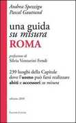 Libro Una guida su misura, Roma. 239 luoghi della capitale dove l'uomo può farsi realizzare abiti e accessori su misura Andrea Spezzigu Pascal Gautrand