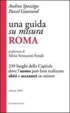 Libro Una guida su misura, Roma. 239 luoghi della capitale dove l'uomo può farsi realizzare abiti e accessori su misura Andrea Spezzigu Pascal Gautrand