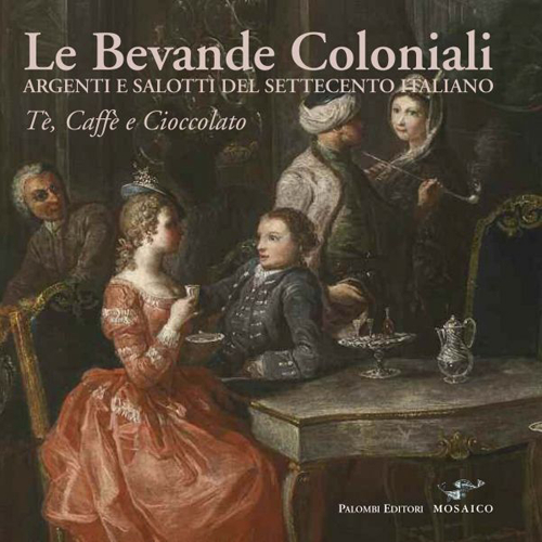 Image of Le bevande coloniali. Argenti e salotti del Settecento italiano. Tè, caffè e cioccolato. Ediz. illustrata