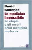 Libro La medicina impossibile. Le utopie e gli errori della medicina moderna Daniel Callahan