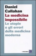 Libro La medicina impossibile. Le utopie e gli errori della medicina moderna Daniel Callahan