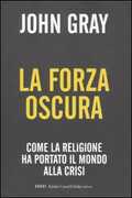 Libro La forza oscura. Come la religione ha portato il mondo alla crisi John Nicholas Gray