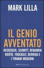 Libro Il genio avventato. Heidegger, Schmitt, Benjamin, Kojève, Foucault, Deridda e i tiranni moderni Mark Lilla