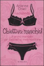 Libro Obiettivo: maschio! Il primo manuale per cacciatrici metropolitane Nadia Busato Arianna Chieli