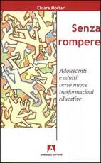 Libro Senza rompere. Adolescenti e adulti verso nuove trasformazioni educative Chiara Mortari