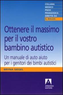 Ottenere il massimo per il vostro bambino autistico. Un manuale di auto aiuto per i genitori dei bimbi autistici.pdf