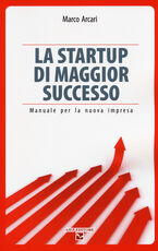 Libro La startup di maggior successo. Manuale per la nuova impresa Marco Arcari