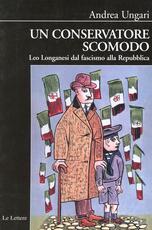 Libro Un conservatore scomodo. Leo Longanesi dal fascismo alla Repubblica Andrea Ungari