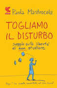 Libro Togliamo il disturbo. Saggio sulla libertà di non studiare Paola Mastrocola
