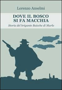 Dove il bosco si fa macchia. Storia del brigante Baicche di Murlo Scarica PDF EPUB
