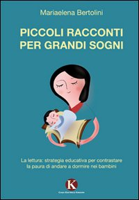 Piccoli racconti per grandi sogni. La lettura: strategia educativa per contrastare la paura di andare a dormire nei bambini Scarica PDF EPUB
