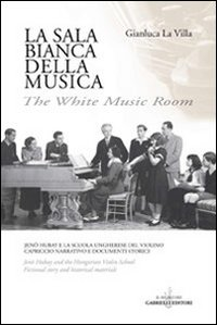 La sala bianca della musica. Jenö Hubay e la Scuola ungherese del violino. Capriccio narrativo e documenti storici. Ediz. italiana e inglese Scarica PDF EPUB
