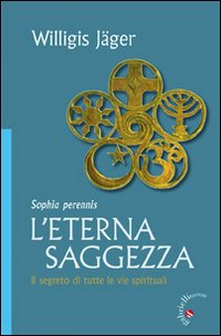 L' eterna saggezza. Il segreto di tutte le vie spirituali