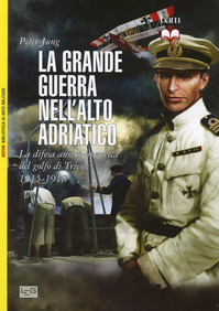 La grande guerra nell'alto Adriatico. La difesa austro-ungarica del golfo di Trieste 1915-1918