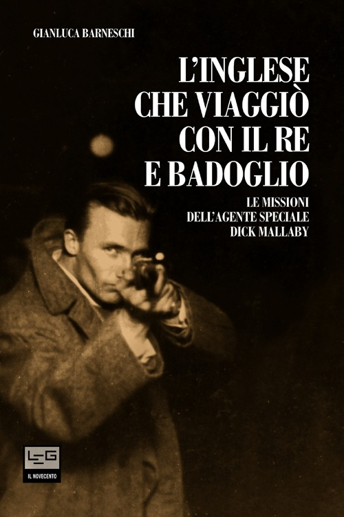 L' inglese che viaggiò con il re e Badoglio. Le missioni dell'agente speciale Dick Mallaby