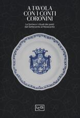 Libro A tavola con i conti Coronini. Le forme e i rituali dei pasti dal Settecento al Novecento. Catalogo della mostra (Gorizia, 9 aprile-10 ottobre 2016)
