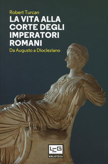 La vita alla corte degli imperatori romani. Da Augusto a Diocleziano.pdf