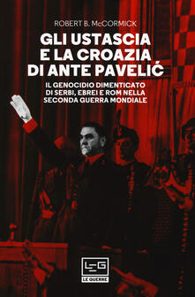 Gli Ustascia e la Croazia di Ante Pavelic. Il genocidio dimenticato di serbi, ebrei e rom nella Seconda guerra mondiale.pdf