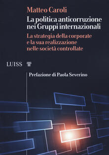La politica anticorruzione dei gruppi internazionali. La strategia della corporate e la sua realizzazione nelle società controllate.pdf