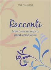 Libro Racconti brevi come un respiro, grandi come la vita Pino Pellegrino