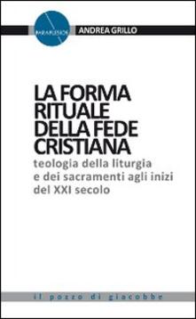 La forma rituale della fede cristiana. Teologia della liturgia e dei sacramenti agli inizi del XXI secolo.pdf