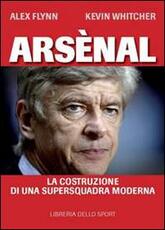 Libro Arsènal. La costruzione di una supersquadra moderna Alex Flynn Kevin Whitcher