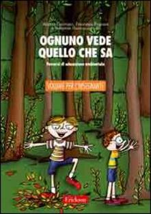Ognuno vede quello che sa. Percorsi di educazione ambientale. Guida per linsegnante. Con CD-ROM.pdf