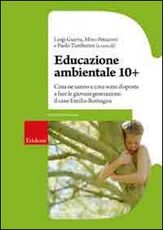 Libro Educazione ambientale 10+. Cosa ne sanno e cosa sono disposte a fare le giovani generazioni: il caso Emilia-Romagna Luigi Guerra Mino Petazzini