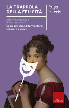 La trappola della felicità. Come smettere di tormentarsi e iniziare a vivere.pdf