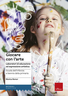Giocare con larte. Laboratori di educazione ed espressione artistica nella scuola dellinfanzia e il biennio della primaria.pdf