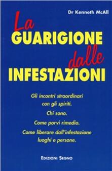 La guarigione dalle infestazioni. Gli incontri straordinari con gli spiriti. Chi sono, come porvi rimedio, come liberare dallinfestazione luoghi e persone.pdf