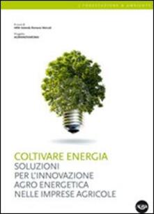 Coltivare energia. Soluzioni per linnovazione agro energetica nelle imprese agricole.pdf
