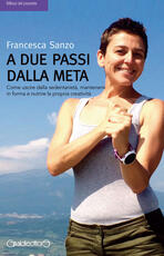 Libro A due passi dalla meta. Come uscire dalla sedentarietà, mantenersi in forma e nutrire la propria creatività Francesca Sanzo