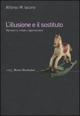 Libro L' illusione e il sostituto. Riprodurre, imitare, rappresentare Alfonso Maria Iacono