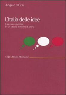 L' Italia delle idee. Il pensiero politico in un secolo e mezzo di storia - Angelo D'Orsi - copertina