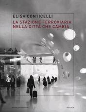 Libro La stazione ferroviaria nella città che cambia Elisa Conticelli
