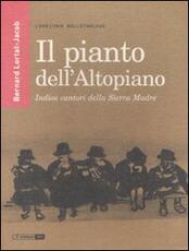 Libro Il pianto dell'Altopiano. Indios cantori della Sierra Madre Bernard Lortat-Jacob