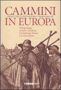 Cammini in Europa. Pellegrinaggi antichi e moderni tra Santiago, Roma e la Terra Santa