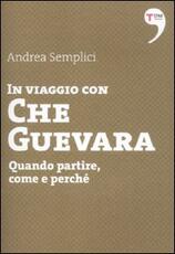 Libro In viaggio con Che Guevara. Come partire, perché, quando Andrea Semplici
