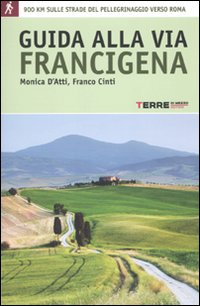 Guida alla via Francigena. 900 chilometri a piedi sulle strade del pellegrinaggio verso Roma