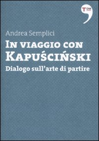 In viaggio con Kapuscinski. Dialogo sull'arte di partire