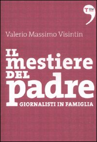 Il mestiere del padre. Giornalisti in famiglia