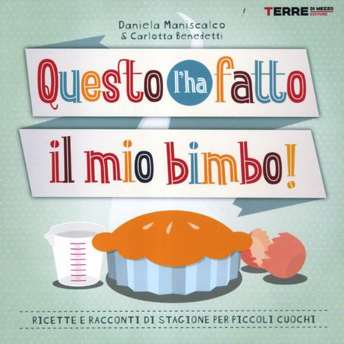 Questo l'ha fatto il mio bimbo! Ricette e racconti di stagione per i piccoli cuochi